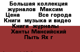 Большая коллекция журналов “Максим“ › Цена ­ 100 - Все города Книги, музыка и видео » Книги, журналы   . Ханты-Мансийский,Пыть-Ях г.